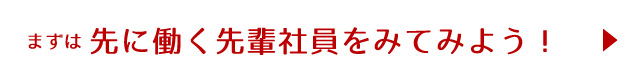 まずは先に働く先輩社員をみてみよう！